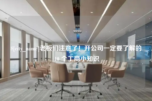 唐山老板们注意了！开公司一定要了解的 10 个工商小知识